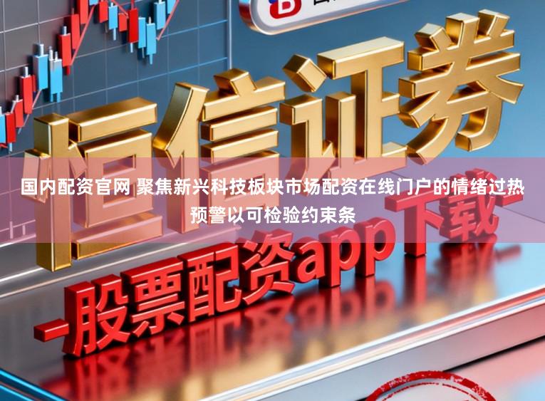 国内配资官网 聚焦新兴科技板块市场配资在线门户的情绪过热预警以可检验约束条
