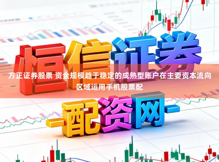 方正证券股票 资金规模趋于稳定的成熟型账户在主要资本流向区域运用手机股票配