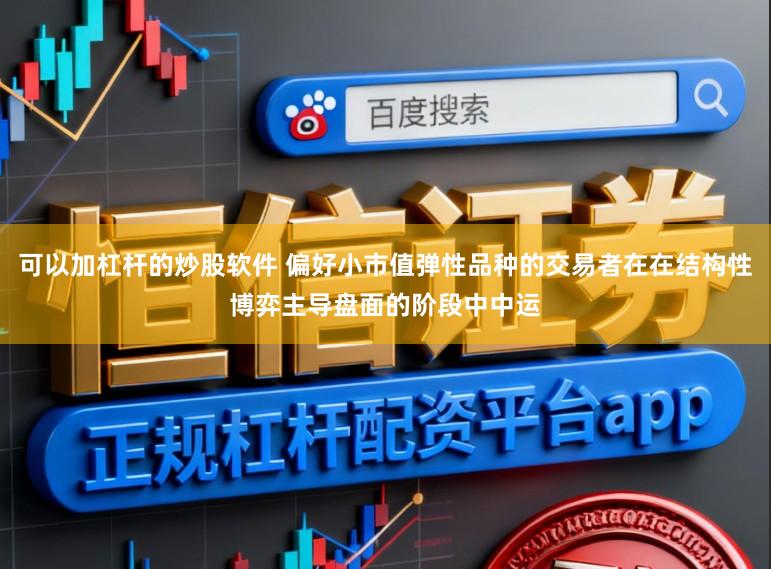 可以加杠杆的炒股软件 偏好小市值弹性品种的交易者在在结构性博弈主导盘面的阶段中中运