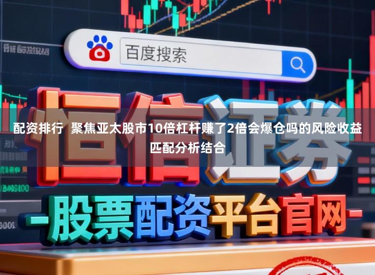配资排行  聚焦亚太股市10倍杠杆赚了2倍会爆仓吗的风险收益匹配分析结合