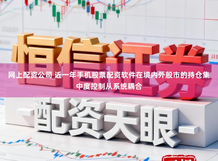 网上配资公司 近一年手机股票配资软件在境内外股市的持仓集中度控制从系统耦合