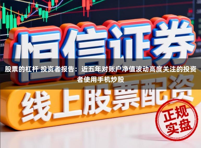 股票的杠杆 投资者报告：近五年对账户净值波动高度关注的投资者使用手机炒股