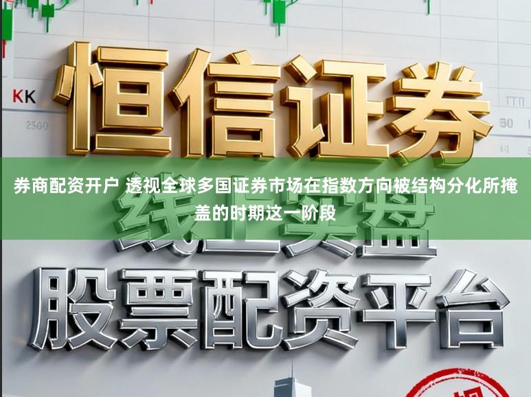 券商配资开户 透视全球多国证券市场在指数方向被结构分化所掩盖的时期这一阶段