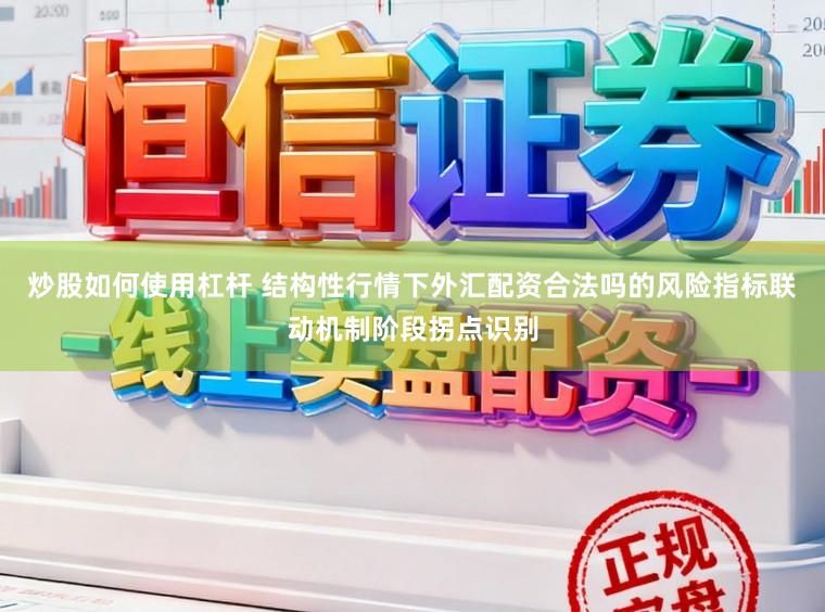 炒股如何使用杠杆 结构性行情下外汇配资合法吗的风险指标联动机制阶段拐点识别
