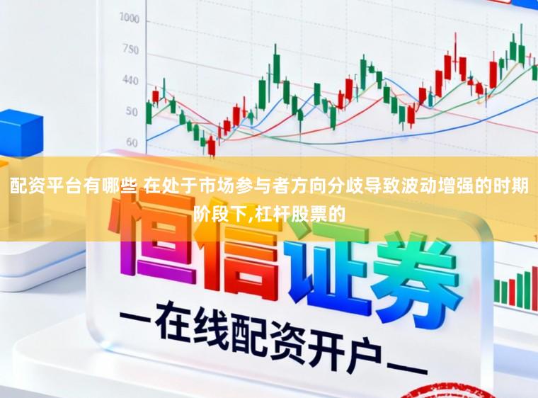 配资平台有哪些 在处于市场参与者方向分歧导致波动增强的时期阶段下,杠杆股票的