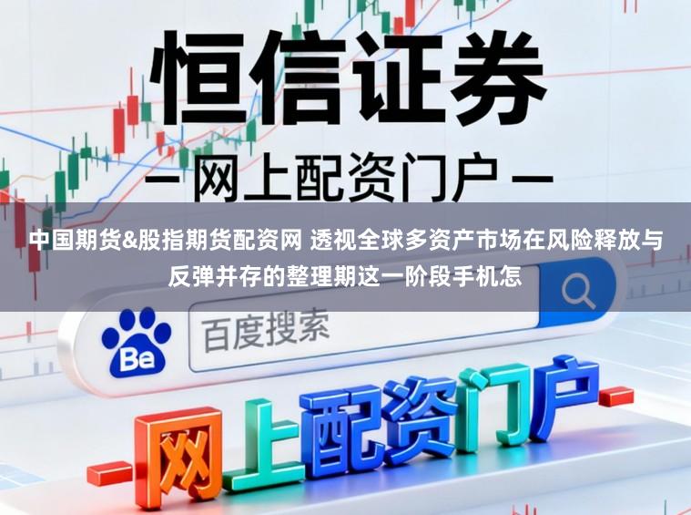 中国期货&股指期货配资网 透视全球多资产市场在风险释放与反弹并存的整理期这一阶段手机怎