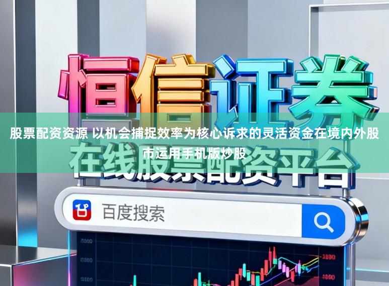 股票配资资源 以机会捕捉效率为核心诉求的灵活资金在境内外股市运用手机版炒股