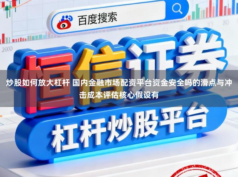 炒股如何放大杠杆 国内金融市场配资平台资金安全吗的滑点与冲击成本评估核心假设有
