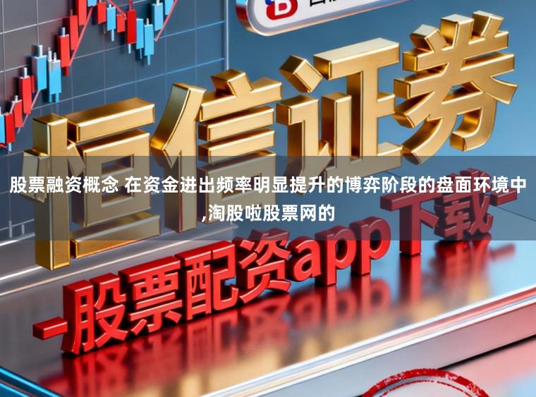 股票融资概念 在资金进出频率明显提升的博弈阶段的盘面环境中,淘股啦股票网的