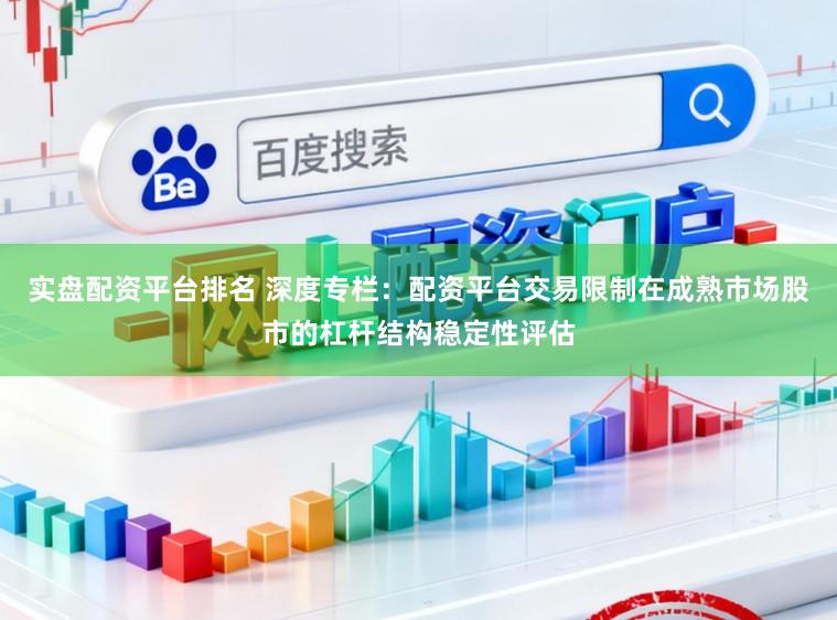 实盘配资平台排名 深度专栏：配资平台交易限制在成熟市场股市的杠杆结构稳定性评估