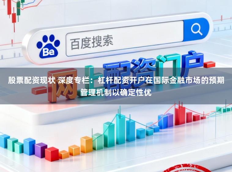 股票配资现状 深度专栏：杠杆配资开户在国际金融市场的预期管理机制以确定性优
