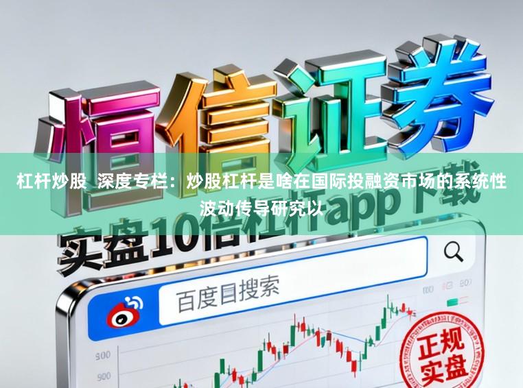 杠杆炒股  深度专栏：炒股杠杆是啥在国际投融资市场的系统性波动传导研究以
