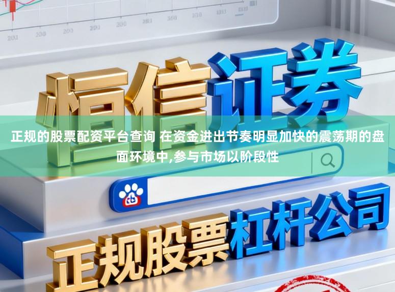 正规的股票配资平台查询 在资金进出节奏明显加快的震荡期的盘面环境中,参与市场以阶段性