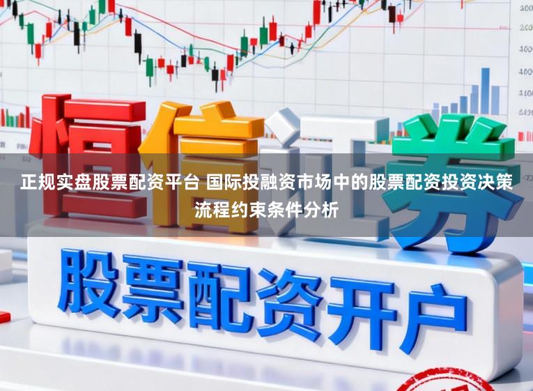 正规实盘股票配资平台 国际投融资市场中的股票配资投资决策流程约束条件分析