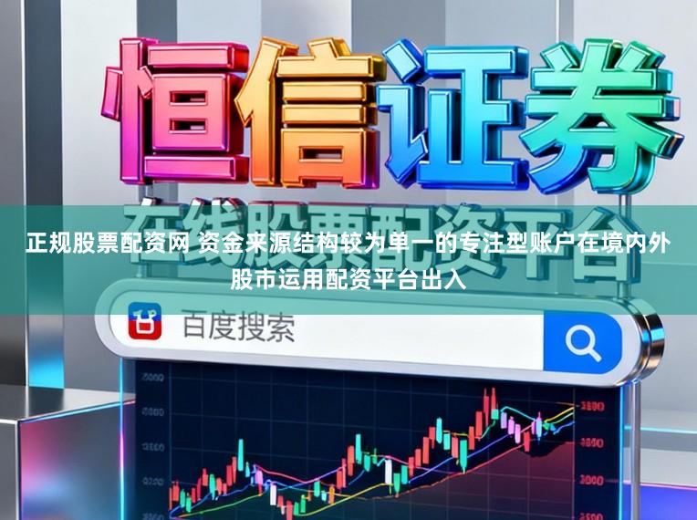 正规股票配资网 资金来源结构较为单一的专注型账户在境内外股市运用配资平台出入