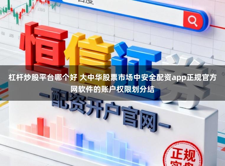 杠杆炒股平台哪个好 大中华股票市场中安全配资app正规官方网软件的账户权限划分结