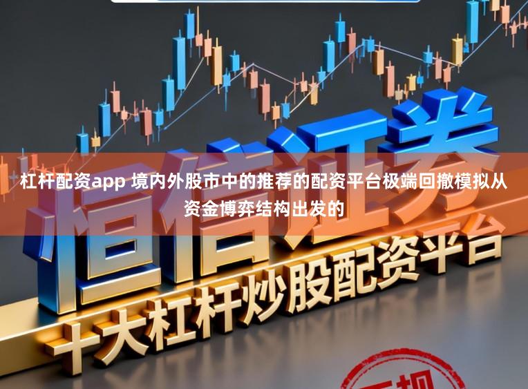 杠杆配资app 境内外股市中的推荐的配资平台极端回撤模拟从资金博弈结构出发的