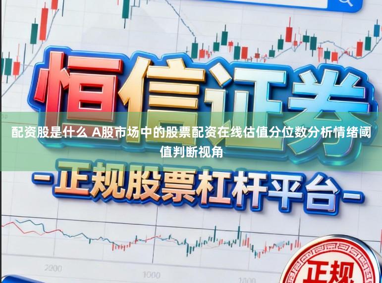 配资股是什么 A股市场中的股票配资在线估值分位数分析情绪阈值判断视角