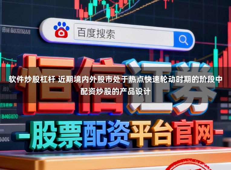 软件炒股杠杆 近期境内外股市处于热点快速轮动时期的阶段中配资炒股的产品设计