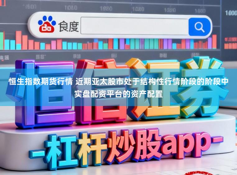 恒生指数期货行情 近期亚太股市处于结构性行情阶段的阶段中实盘配资平台的资产配置