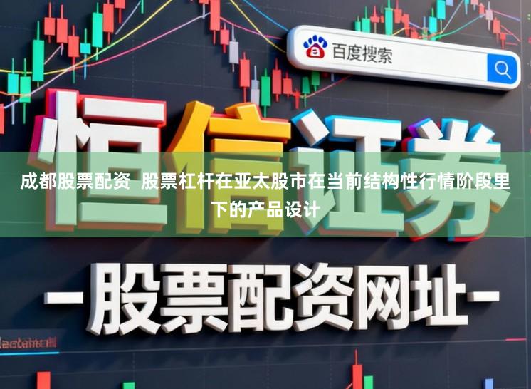 成都股票配资  股票杠杆在亚太股市在当前结构性行情阶段里下的产品设计