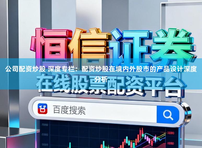 公司配资炒股 深度专栏：配资炒股在境内外股市的产品设计深度分析