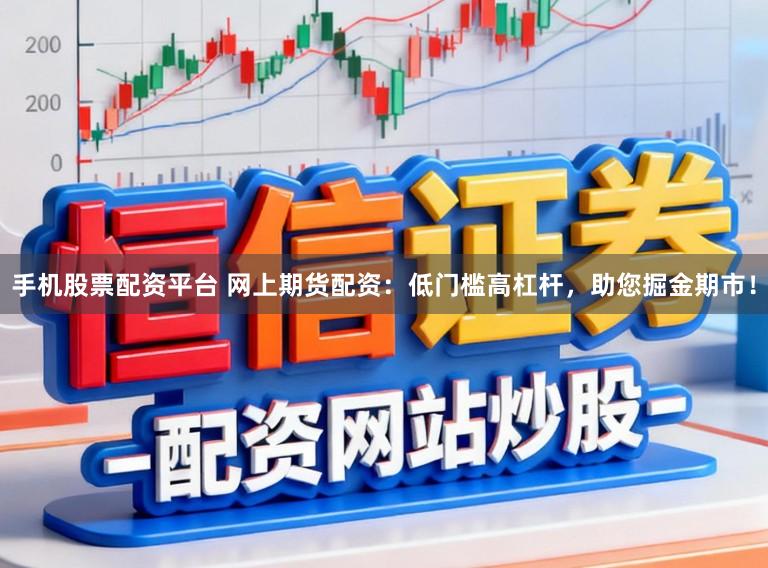 手机股票配资平台 网上期货配资：低门槛高杠杆，助您掘金期市！