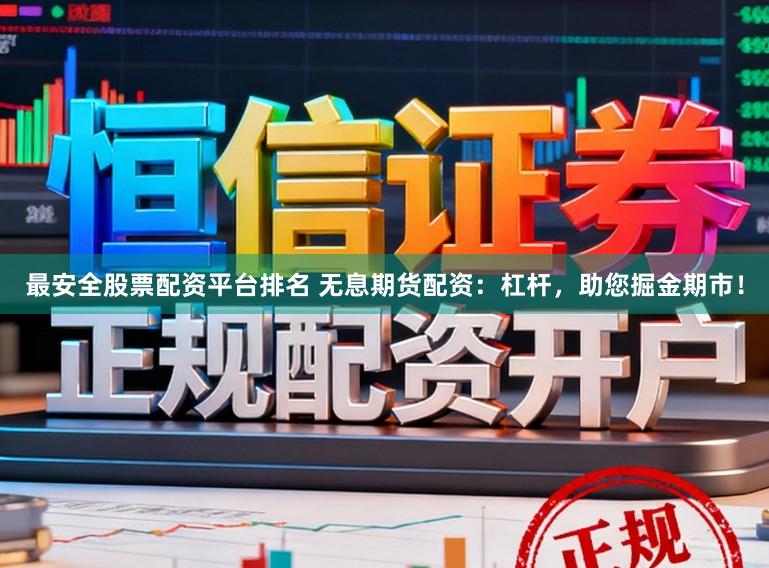 最安全股票配资平台排名 无息期货配资:杠杆,助您掘金期市!