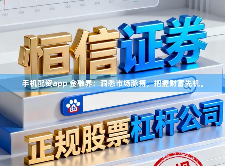 手机配资app 金融界：洞悉市场脉搏，把握财富先机。