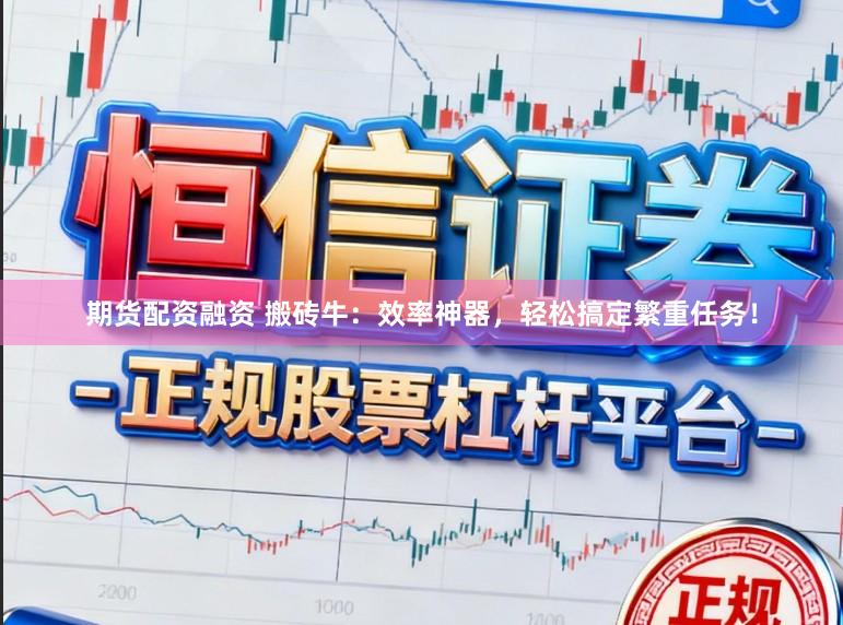 期货配资融资 搬砖牛：效率神器，轻松搞定繁重任务！