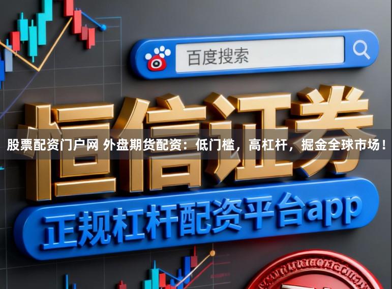 股票配资门户网 外盘期货配资:低门槛,高杠杆,掘金全球市场!