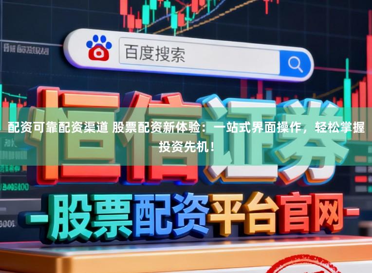 配资可靠配资渠道 股票配资新体验：一站式界面操作，轻松掌握投资先机！