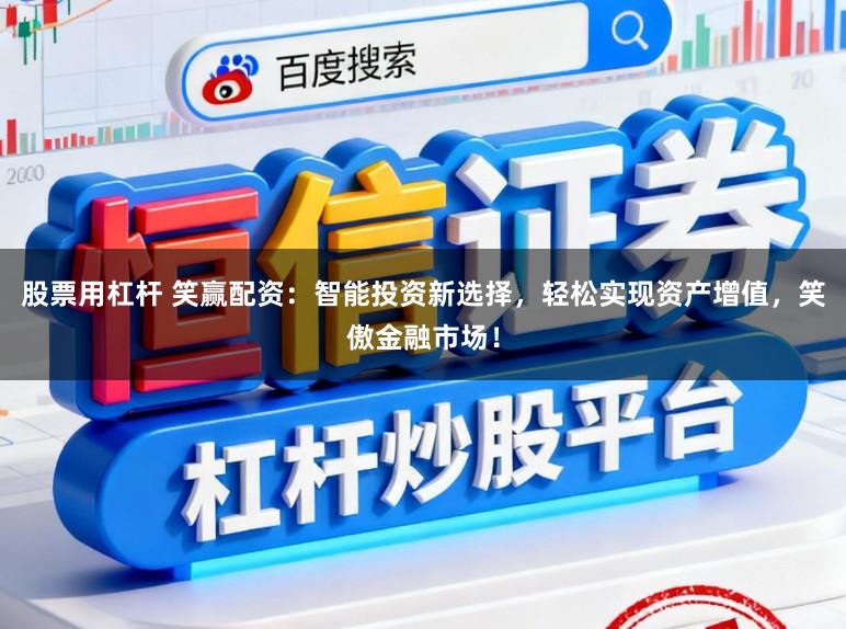 股票用杠杆 笑赢配资：智能投资新选择，轻松实现资产增值，笑傲金融市场！