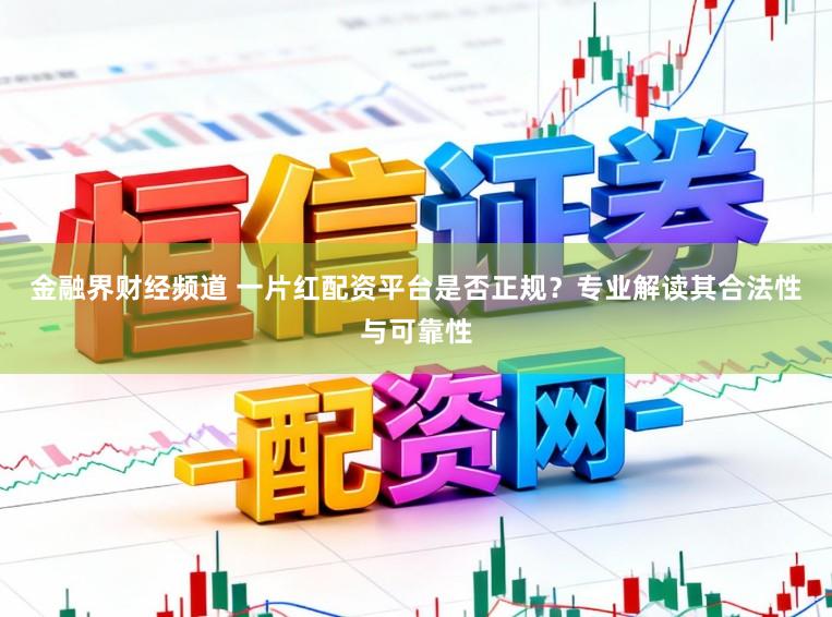 金融界财经频道 一片红配资平台是否正规？专业解读其合法性与可靠性