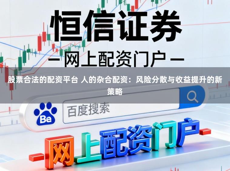 股票合法的配资平台 人的杂合配资：风险分散与收益提升的新策略