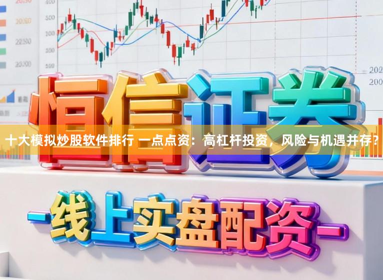 十大模拟炒股软件排行 一点点资：高杠杆投资，风险与机遇并存？