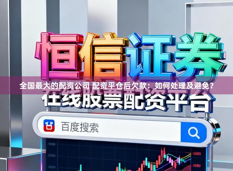 全国最大的配资公司 配资平仓后欠款：如何处理及避免？