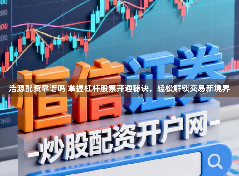 浩源配资靠谱吗 掌握杠杆股票开通秘诀，轻松解锁交易新境界