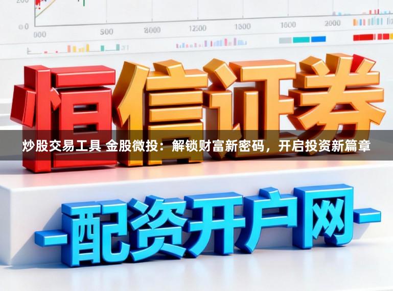 炒股交易工具 金股微投：解锁财富新密码，开启投资新篇章