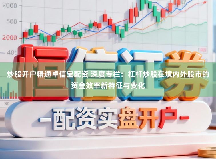 炒股开户精通卓信宝配资 深度专栏:杠杆炒股在境内外股市的资金效率新特征与变化