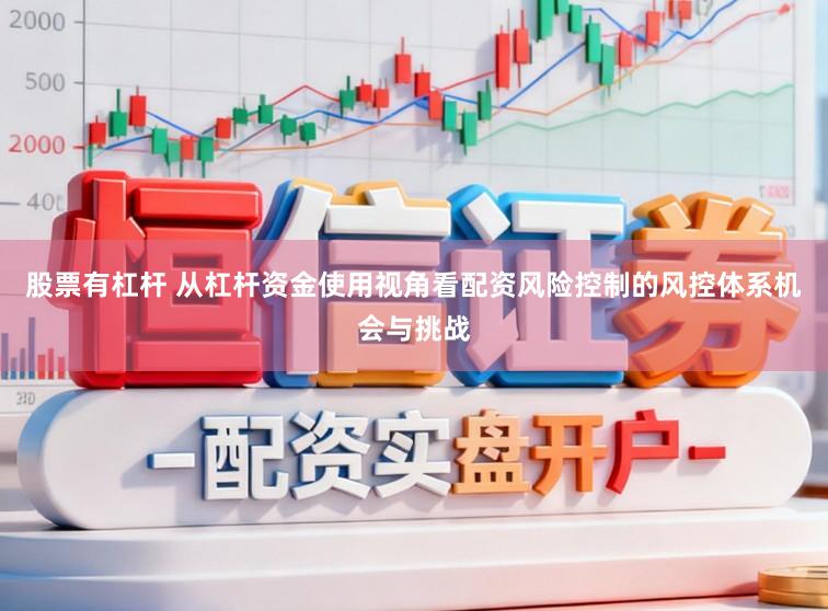 股票有杠杆 从杠杆资金使用视角看配资风险控制的风控体系机会与挑战