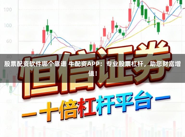 股票配资软件哪个靠谱 牛配资APP:专业股票杠杆,助您财富增值!