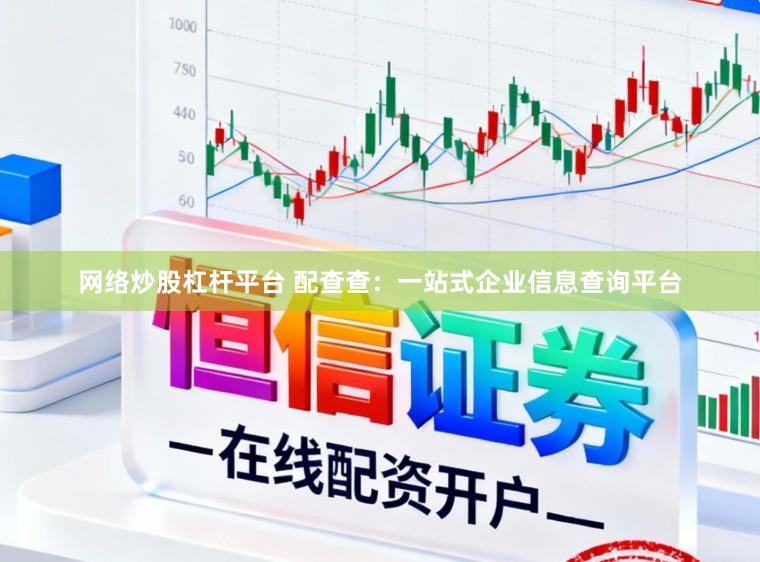 网络炒股杠杆平台 配查查：一站式企业信息查询平台