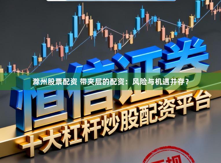 滁州股票配资 带夹层的配资：风险与机遇并存？
