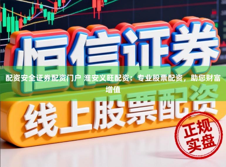 配资安全证券配资门户 淮安义旺配资：专业股票配资，助您财富增值