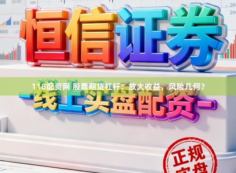 118配资网 股票期货杠杆：放大收益，风险几何？