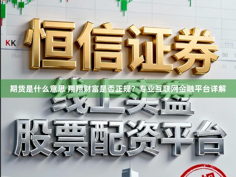 期货是什么意思 翔翔财富是否正规？专业互联网金融平台详解