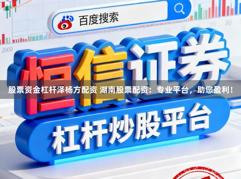 股票资金杠杆泽杨方配资 湖南股票配资:专业平台,助您盈利!