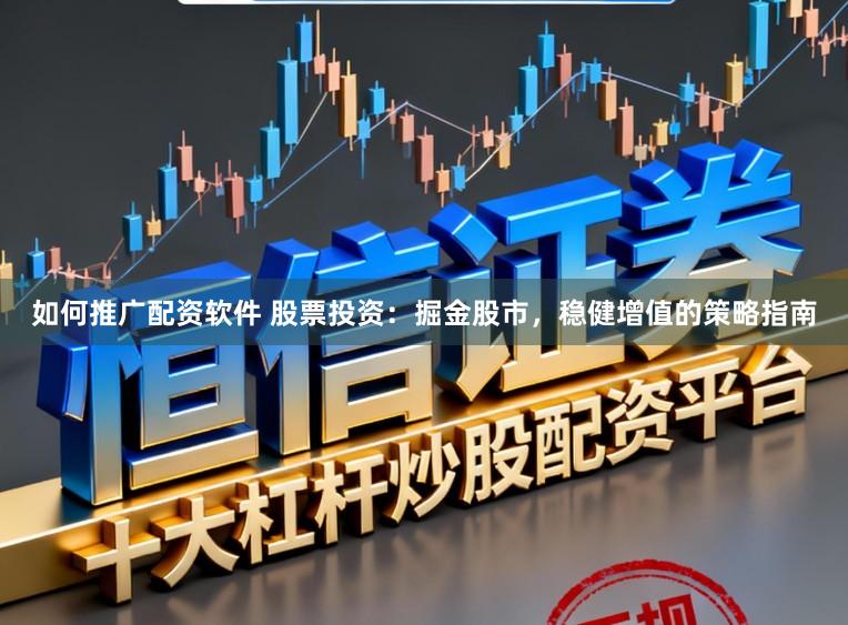 如何推广配资软件 股票投资:掘金股市,稳健增值的策略指南