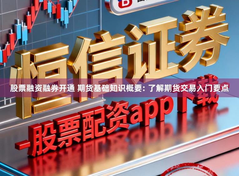 股票融资融券开通 期货基础知识概要: 了解期货交易入门要点